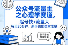 公众号流量主之心理学赛道，起号快 流量大，每天30分钟，新手也能稳拿流量！