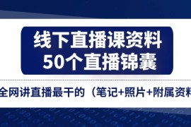 （11319期）线下直播课资料、50个-直播锦囊，全网讲直播最干的（笔记 照片 附属资料）