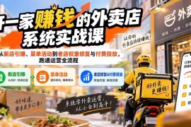 开一家赚钱的外卖店系统实战课：从新店引爆、菜单活动到老店权重修复与付费投放，跑通运营全流程