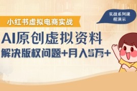 借助AI操作小红书虚拟电商，解决资料版权问题，新手轻松月入1W 
