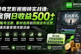 爱奇艺影视搬砖实战课：案例日收益500 ，从账号注册、素材选择到剪辑发布运营，跑通流量变现完整流程