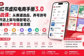小红书虚拟电商手册3.0实战课：从赛道选品、养号测号到开店上架与爆款笔记，跑通轻资产变现全流程
