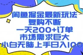 闲鱼掘金最新玩法，复购不断，一天200 订单，市场需求巨大，小白无脑上手日入1k 【揭秘】