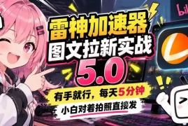 雷神加速器图文拉新实战5.0，有手就行，小白对着拍照发