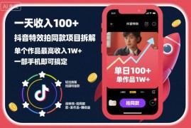 一天收入100 ，抖音特效拍同款项目拆解，单个作品最高收入1W ，一部手机即可搞定