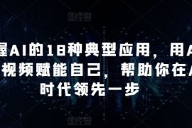 掌握AI的18种典型应用，用AI 短视频赋能自己，帮助你在AI时代领先一步