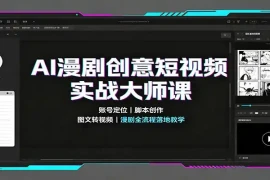 AI漫剧创意短视频实战大师课：账号定位脚本创作，图文转视频，漫剧全流程落地教学