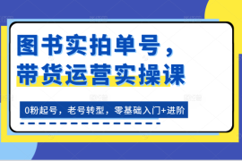 图书实拍单号，带货运营实操课：0粉起号，老号转型，零基础入门 进阶