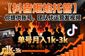 【抖音炬焰托管】你提供账号，团队代运营发视频，单号月入1k 【揭秘】