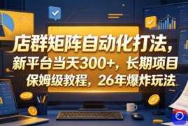 店群矩阵自动化打法，新平台当天300 ，长期项目，保姆级教程，26年爆炸玩法【揭秘】