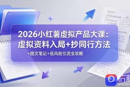 2026小红薯虚拟产品大课：虚拟资料入局 抄同行方法 图文笔记 低风险引流全攻略