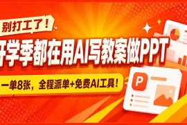 别打工了！开学季都在用AI写教案做PPT，一单8张，全程派单 免费AI工具！
