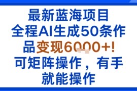 最新蓝海项目：全程AI生成50条作品变现6k ，可矩阵操作，有手就能操作