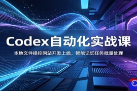 Codex自动化实战课：本地文件操控网站开发上线，智能记忆任务批量处理