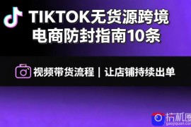 TIKTOK无货源跨境电商防封指南10条➕视频带货流程让自己的店铺持续出单【文档】