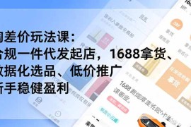 淘差价玩法课：合规一件代发起店，1688拿货、数据化选品、低价推广，新手稳健盈利(更新4月