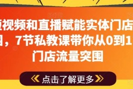 用短视频和直播赋能实体门店流量突围，7节私教课带你从0到1实体门店流量突围