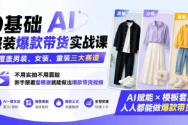 0基础AI服装爆款带货实战课｜覆盖男装、女装、童装三大赛道，不用实拍不用露脸，新手跟着套模板就能做出爆款带货视频(更新1010)