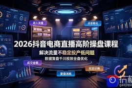 2026抖音电商直播高阶操盘课程，解决流量不稳定投产低问题，数据复盘千川投放全盘优化