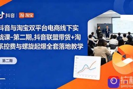 抖音与淘宝双平台电商线下实战课-第二期，抖音联盟带货 淘系控费与螺旋起爆全套落地教学