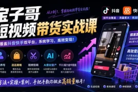 宝子哥短视频带货实战课，覆盖抖音快手双平台，账号养号、选品、剪辑，到AI素材量产、千川磁力金牛投流等(26年9月更新)