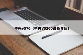 中兴v970（中兴V9200设备介绍）