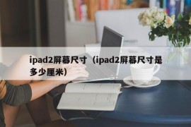 ipad2屏幕尺寸（ipad2屏幕尺寸是多少厘米）