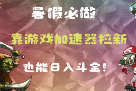 暑假必做，靠游戏加速器拉新，这个暑逆风翻盘！