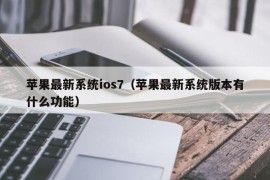 苹果最新系统ios7（苹果最新系统版本有什么功能）