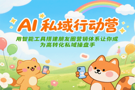 AI私域行动营：用智能工具搭建朋友圈营销体系让你成为高转化私域操盘手