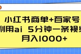 小红书商单 百家号，利用ai 5分钟一条视频，月入1000 【揭秘】