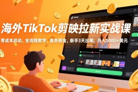 海外TikTok剪映拉新实战课，零成本启动、全流程教学、美金佣金，新手3天出单，月入5000 美元