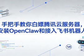 手把手教你白嫖腾讯云服务器，安装OpenClaw和接入飞书机器人