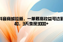 抖音商城拉新，一单最高收益可达到40，3天变现3000 