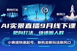 AI实景直播9月线下课，靶向打法，快速圈人群，小塞道快速起号，新机会新玩法新风口