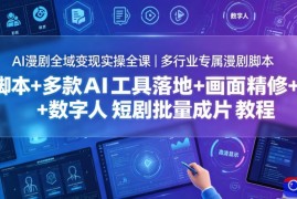 AI漫剧全域变现实操全课｜多行业专属漫剧脚本 多款AI工具落地 画面精修 数字人短剧批量成片全教程