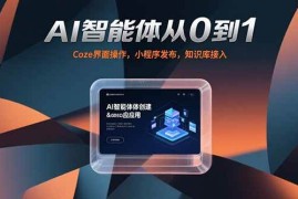 （15382期）AI智能体从0到1，Coze界面操作，小程序发布，知识库接入
