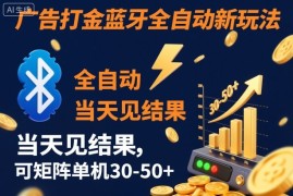 【广告打金】蓝牙全自动新玩法，当天见结果，可矩阵单机30-50 【揭秘】