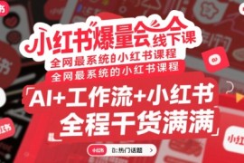 小红书爆量会线下课，全网最系统的小红书课程，AI 工作流 小红书，全程干货满满