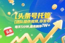 【头条号托管 】团队提供视频，你发布，每天5分钟，最高躺挣1W 【揭秘】