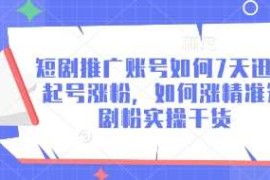 短剧推广账号如何7天迅速起号涨粉，如何涨精准短剧粉实操干货