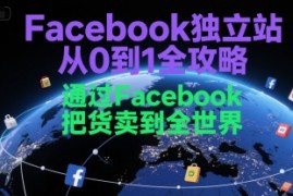 Facebook独立站从0到1全攻略，通过FacebboK把货卖到全世界