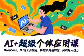AI 超级个体应用课，DeepSeek,MJ等工具使用,拆解多赛道案例，实现月入过万