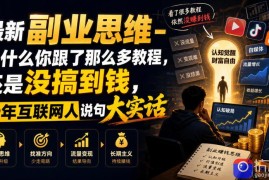 最新副业思维-为什么你跟了那么多教程，还是没搞到钱，十年互联网人说句大实话【揭秘】