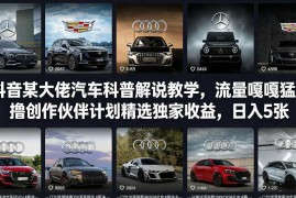 抖音某大佬汽车科普解说教学，流量嘎嘎猛，撸创作伙伴计划精选独家收益，日入5张 (更新0316)