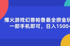 （11808期）爆火游戏幻兽帕鲁最全捞金玩法，一部手机即可，日入1500 