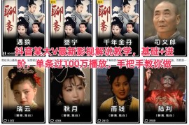 抖音某大V最新影视解说教学，基础 进阶，单条过100万播放，手把手教你做