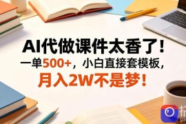 AI代做课件太香了！一单500 ，小白直接套模板，月入2W不是梦！【揭秘】