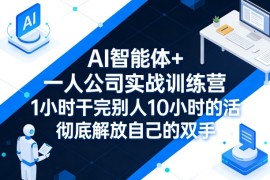 AI智能体 一人公司实战训练营，1小时干完别人10小时的活，彻底解放自己的双手