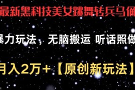 最新黑科技美女跳舞转兵马俑暴力玩法，无脑搬运 听话照做 月入2万 【原创新玩法】【揭秘】